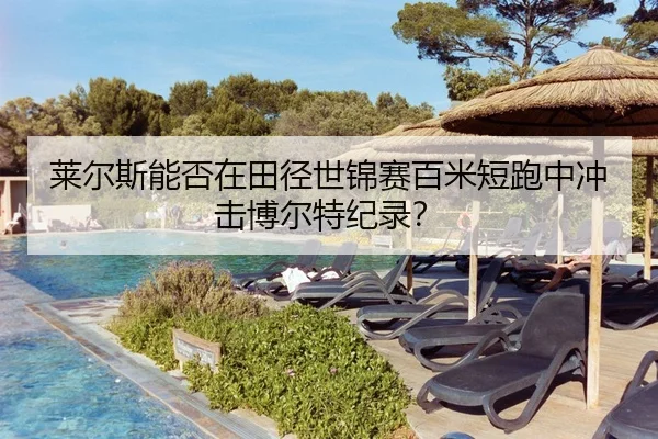 莱尔斯能否在田径世锦赛百米短跑中冲击博尔特纪录？