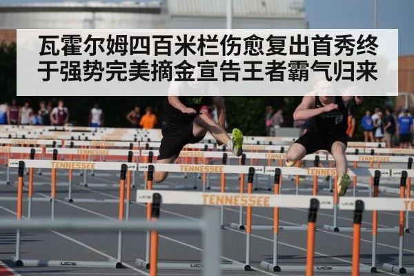 瓦霍尔姆四百米栏伤愈复出首秀终于强势完美摘金宣告王者霸气归来