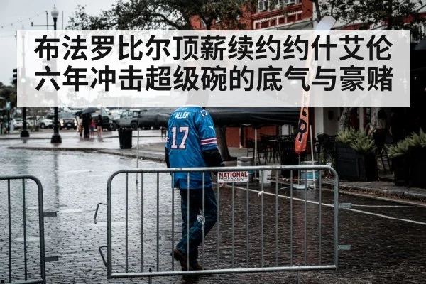布法罗比尔顶薪续约约什艾伦六年冲击超级碗的底气与豪赌