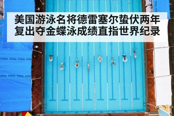 美国游泳名将德雷塞尔蛰伏两年复出夺金蝶泳成绩直指世界纪录