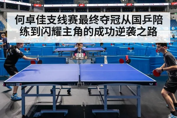 何卓佳支线赛最终夺冠从国乒陪练到闪耀主角的成功逆袭之路