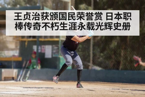 王贞治获颁国民荣誉赏 日本职棒传奇不朽生涯永载光辉史册