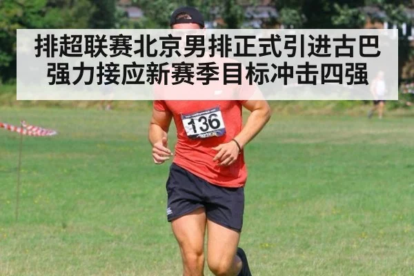 排超联赛北京男排正式引进古巴强力接应新赛季目标冲击四强