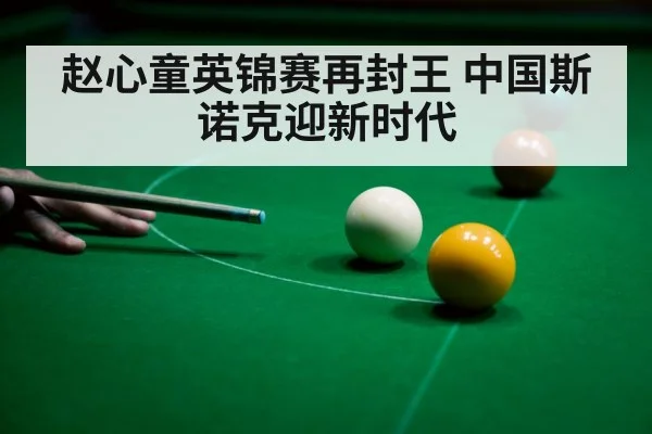 赵心童英锦赛再封王 中国斯诺克迎新时代